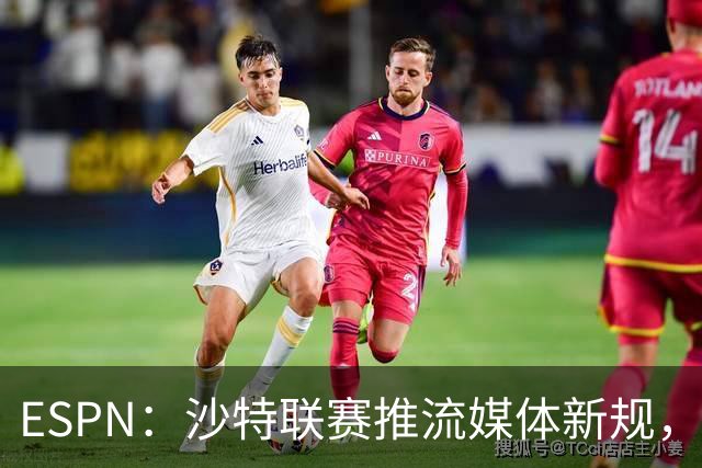 ESPN：沙特联赛推流媒体新规，C罗或凭10亿粉丝获巨额分成